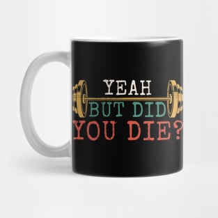 Yeah But Did You Die - Gym Motivation Mug